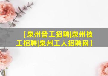 【泉州普工招聘|泉州技工招聘|泉州工人招聘网】